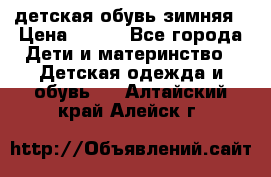 детская обувь зимняя › Цена ­ 800 - Все города Дети и материнство » Детская одежда и обувь   . Алтайский край,Алейск г.